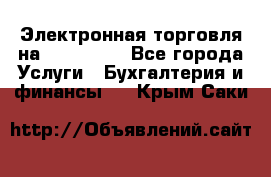 Электронная торговля на Sberbankm - Все города Услуги » Бухгалтерия и финансы   . Крым,Саки